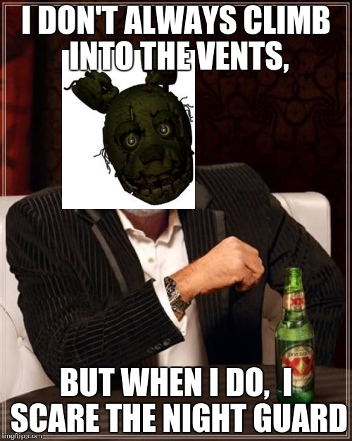 The Most Interesting Man In The World Meme | I DON'T ALWAYS CLIMB INTO THE VENTS, BUT WHEN I DO,  I SCARE THE NIGHT GUARD | image tagged in memes,the most interesting man in the world | made w/ Imgflip meme maker