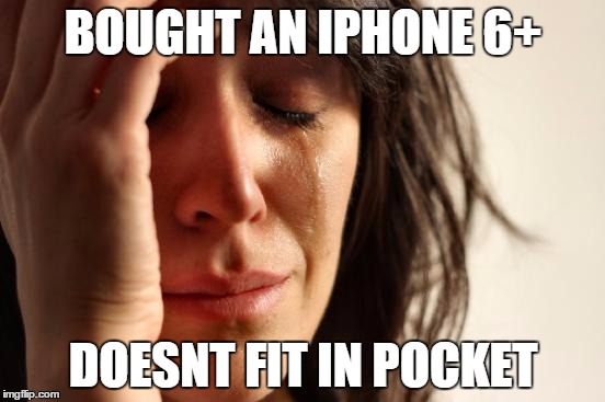 First World Problems Meme | BOUGHT AN IPHONE 6+ DOESNT FIT IN POCKET | image tagged in memes,first world problems | made w/ Imgflip meme maker