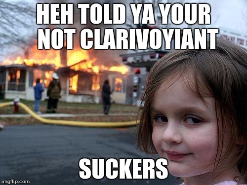 Disaster Girl Meme | HEH TOLD YA YOUR  NOT CLARIVOYIANT SUCKERS | image tagged in memes,disaster girl | made w/ Imgflip meme maker