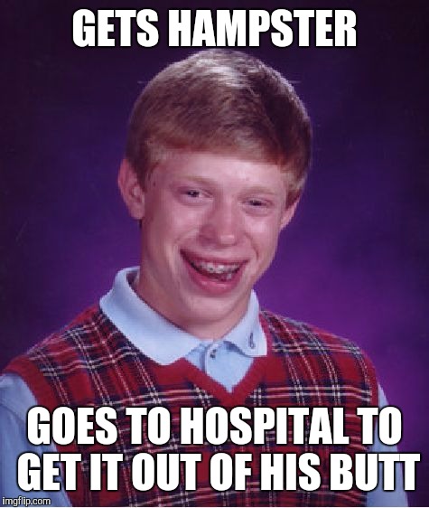 Bad Luck Brian Meme | GETS HAMPSTER GOES TO HOSPITAL TO GET IT OUT OF HIS BUTT | image tagged in memes,bad luck brian | made w/ Imgflip meme maker