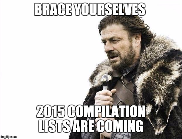 Brace Yourselves X is Coming | BRACE YOURSELVES 2015 COMPILATION LISTS ARE COMING | image tagged in memes,brace yourselves x is coming | made w/ Imgflip meme maker