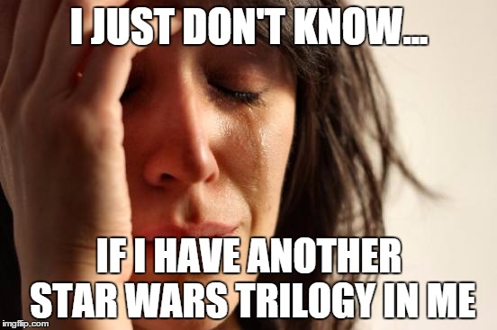 Star Wars Ep. VII, First World Problem | I JUST DON'T KNOW... IF I HAVE ANOTHER STAR WARS TRILOGY IN ME | image tagged in memes,first world problems,funny,star wars | made w/ Imgflip meme maker