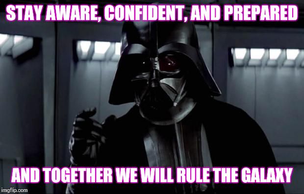 Darth Vader | STAY AWARE, CONFIDENT, AND PREPARED AND TOGETHER WE WILL RULE THE GALAXY | image tagged in darth vader | made w/ Imgflip meme maker