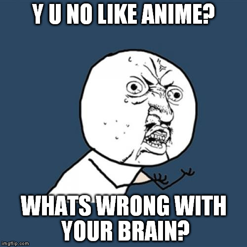 Y U No | Y U NO LIKE ANIME? WHATS WRONG WITH YOUR BRAIN? | image tagged in memes,y u no | made w/ Imgflip meme maker