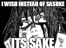 Sasuke derp face | I WISH INSTEAD OF SASUKE ITS SAKE | image tagged in sasuke derp face | made w/ Imgflip meme maker