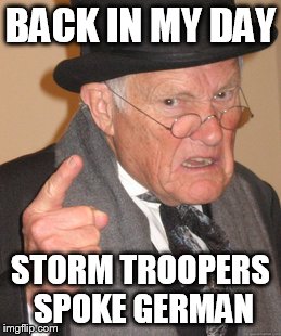 Back In My Day Meme | BACK IN MY DAY STORM TROOPERS SPOKE GERMAN | image tagged in memes,back in my day,star wars | made w/ Imgflip meme maker