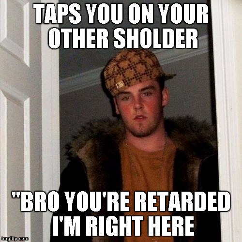 Scumbag Steve Meme | TAPS YOU ON YOUR OTHER SHOLDER "BRO YOU'RE RETARDED I'M RIGHT HERE | image tagged in memes,scumbag steve | made w/ Imgflip meme maker