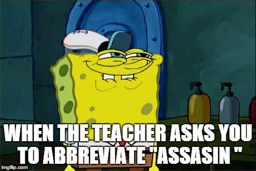 True story: it was the funniest thing to happen to me in class  | WHEN THE TEACHER ASKS YOU TO ABBREVIATE "ASSASIN " | image tagged in memes,dont you squidward,lol,assassin,teacher,trick | made w/ Imgflip meme maker