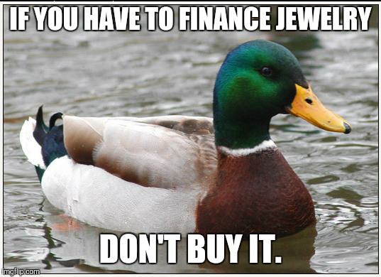 Actual Advice Mallard Meme | IF YOU HAVE TO FINANCE JEWELRY DON'T BUY IT. | image tagged in memes,actual advice mallard,AdviceAnimals | made w/ Imgflip meme maker