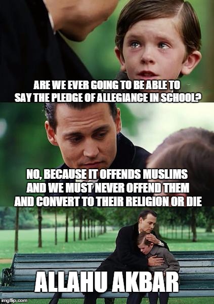 Finding Neverland Meme | ARE WE EVER GOING TO BE ABLE TO SAY THE PLEDGE OF ALLEGIANCE IN SCHOOL? NO, BECAUSE IT OFFENDS MUSLIMS AND WE MUST NEVER OFFEND THEM AND CON | image tagged in memes,finding neverland | made w/ Imgflip meme maker