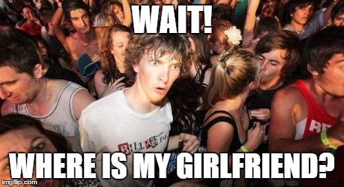 Sudden Clarity Clarence Meme | WAIT! WHERE IS MY GIRLFRIEND? | image tagged in memes,sudden clarity clarence | made w/ Imgflip meme maker