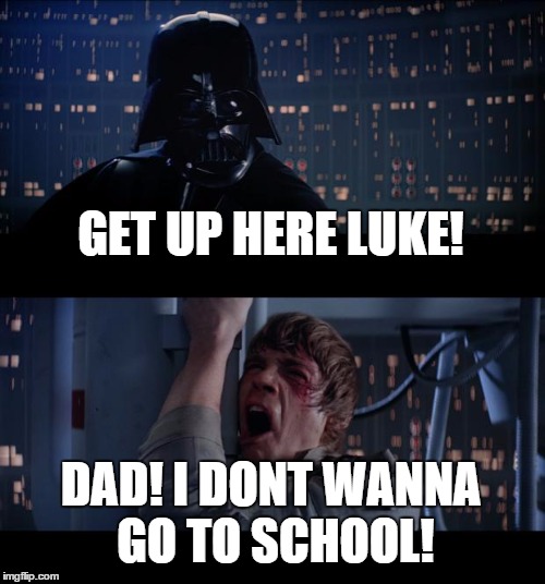 First day of school... | GET UP HERE LUKE! DAD! I DONT WANNA GO TO SCHOOL! | image tagged in memes,star wars no | made w/ Imgflip meme maker