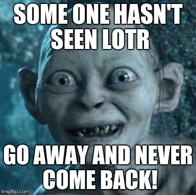 Gollum Meme | SOME ONE HASN'T SEEN LOTR GO AWAY AND NEVER COME BACK! | image tagged in memes,gollum | made w/ Imgflip meme maker