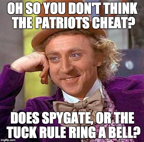 Creepy Condescending Wonka | OH SO YOU DON'T THINK THE PATRIOTS CHEAT? DOES SPYGATE, OR THE TUCK RULE RING A BELL? | image tagged in memes,creepy condescending wonka | made w/ Imgflip meme maker