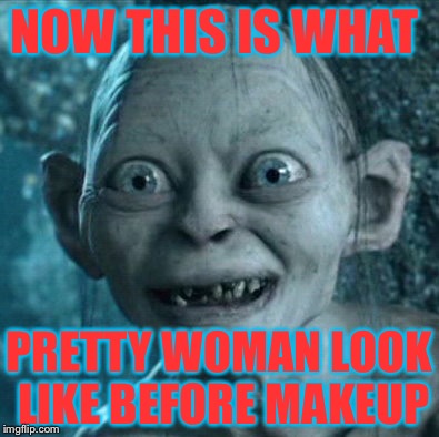 Gollum | NOW THIS IS WHAT PRETTY WOMAN LOOK LIKE BEFORE MAKEUP | image tagged in memes,gollum | made w/ Imgflip meme maker