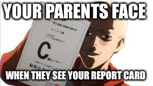 one punch man | YOUR PARENTS FACE WHEN THEY SEE YOUR REPORT CARD | image tagged in one punch man | made w/ Imgflip meme maker