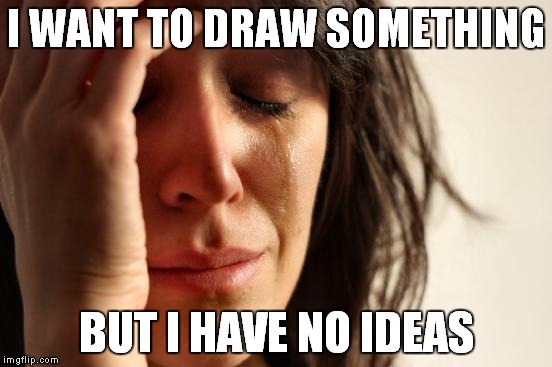 This happens to me on long road trips | I WANT TO DRAW SOMETHING BUT I HAVE NO IDEAS | image tagged in memes,first world problems,drawing | made w/ Imgflip meme maker