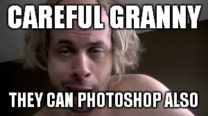 CAREFUL GRANNY THEY CAN PHOTOSHOP ALSO | made w/ Imgflip meme maker