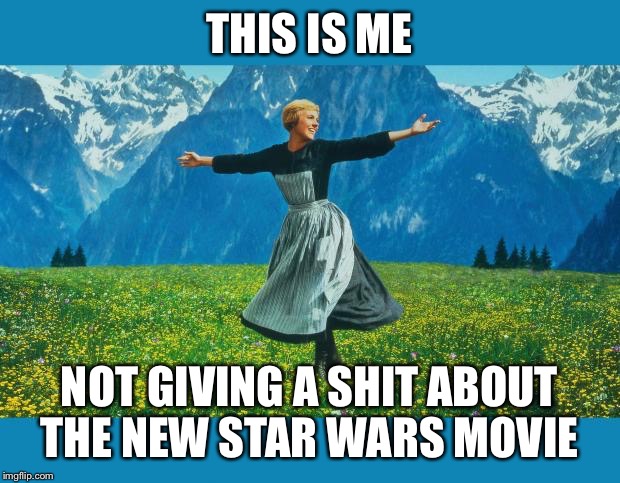 the sound of music happiness | THIS IS ME NOT GIVING A SHIT ABOUT THE NEW STAR WARS MOVIE | image tagged in the sound of music happiness | made w/ Imgflip meme maker