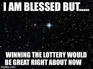 Christmas Star | I AM BLESSED BUT..... WINNING THE LOTTERY WOULD BE GREAT RIGHT ABOUT NOW | image tagged in christmas star | made w/ Imgflip meme maker