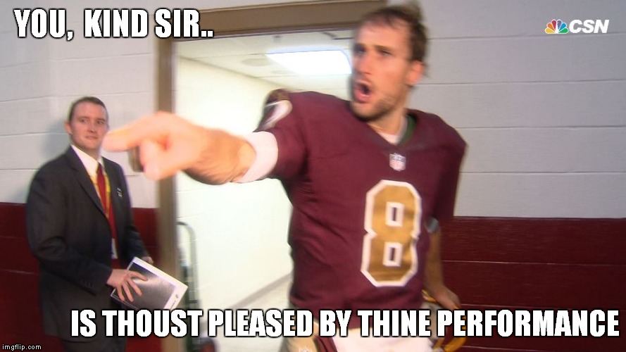 YOU,  KIND SIR.. IS THOUST PLEASED BY THINE PERFORMANCE | image tagged in redskins | made w/ Imgflip meme maker
