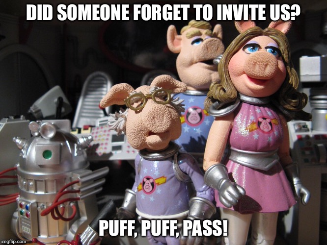 DID SOMEONE FORGET TO INVITE US? PUFF, PUFF, PASS! | made w/ Imgflip meme maker