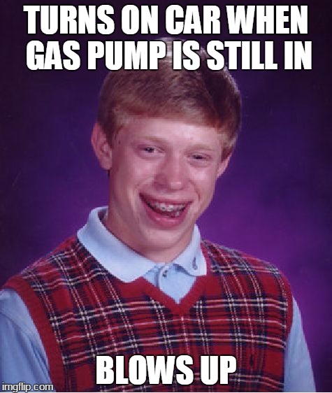 Bad Luck Brian Meme | TURNS ON CAR WHEN GAS PUMP IS STILL IN BLOWS UP | image tagged in memes,bad luck brian | made w/ Imgflip meme maker