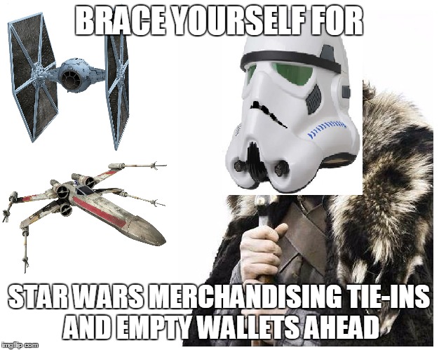 Yes, its going to happen so get prepared for months of nothing but this | BRACE YOURSELF FOR STAR WARS MERCHANDISING TIE-INS AND EMPTY WALLETS AHEAD | image tagged in memes,brace yourselves x is coming,star wars | made w/ Imgflip meme maker