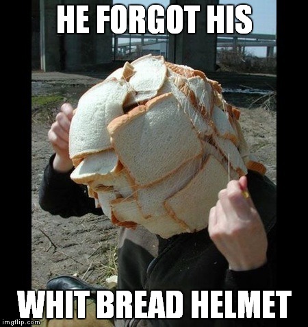 HE FORGOT HIS WHIT BREAD HELMET | made w/ Imgflip meme maker