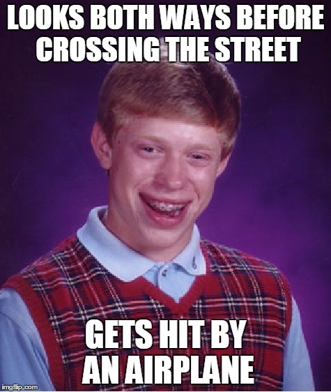 Bad Luck Brian | LOOKS BOTH WAYS BEFORE CROSSING THE STREET GETS HIT BY AN AIRPLANE | image tagged in memes,bad luck brian | made w/ Imgflip meme maker