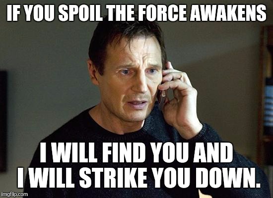 Liam Neeson Taken 2 | IF YOU SPOIL THE FORCE AWAKENS I WILL FIND YOU AND I WILL STRIKE YOU DOWN. | image tagged in liam neeson taken | made w/ Imgflip meme maker