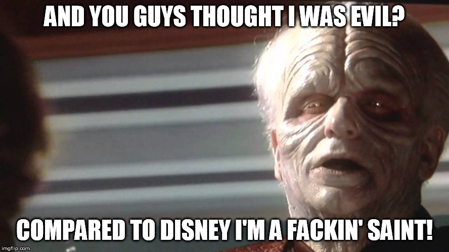 The Emperor is Ready | AND YOU GUYS THOUGHT I WAS EVIL? COMPARED TO DISNEY I'M A FACKIN' SAINT! | image tagged in the emperor is ready | made w/ Imgflip meme maker