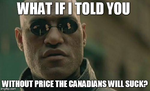 Matrix Morpheus Meme | WHAT IF I TOLD YOU WITHOUT PRICE THE CANADIANS WILL SUCK? | image tagged in memes,matrix morpheus | made w/ Imgflip meme maker