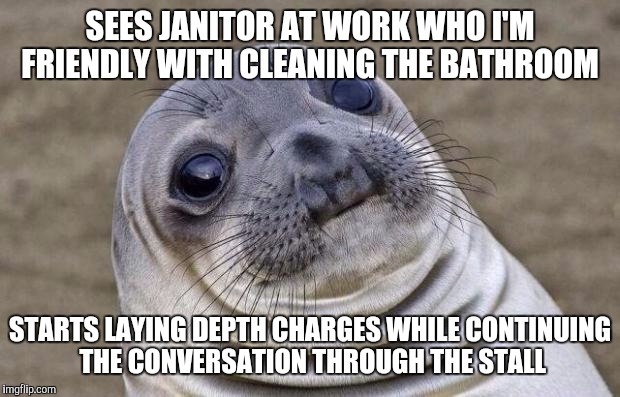 Awkward Moment Sealion | SEES JANITOR AT WORK WHO I'M FRIENDLY WITH CLEANING THE BATHROOM STARTS LAYING DEPTH CHARGES WHILE CONTINUING THE CONVERSATION THROUGH THE S | image tagged in memes,awkward moment sealion | made w/ Imgflip meme maker