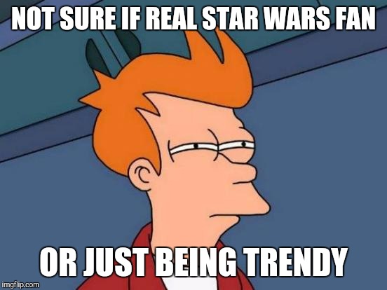 Futurama Fry | NOT SURE IF REAL STAR WARS FAN OR JUST BEING TRENDY | image tagged in memes,futurama fry | made w/ Imgflip meme maker