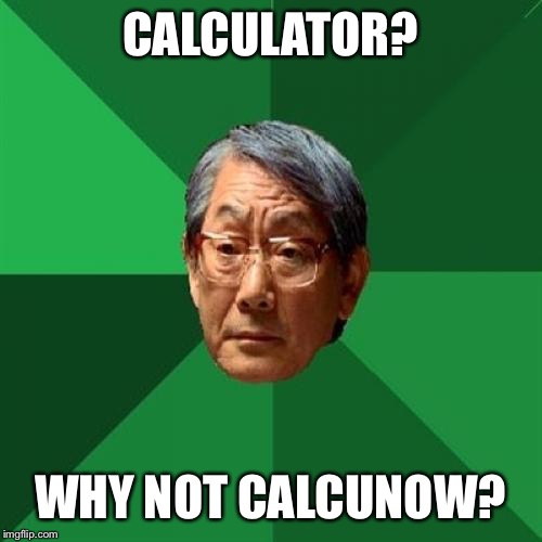 High Expectations Asian Father Meme | CALCULATOR? WHY NOT CALCUNOW? | image tagged in memes,high expectations asian father | made w/ Imgflip meme maker