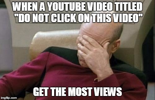 I wish this is not a repost | WHEN A YOUTUBE VIDEO TITLED "DO NOT CLICK ON THIS VIDEO" GET THE MOST VIEWS | image tagged in memes,captain picard facepalm | made w/ Imgflip meme maker