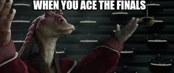 WHEN YOU ACE THE FINALS | image tagged in darth jar jar adt,starwars,finalsweek | made w/ Imgflip meme maker