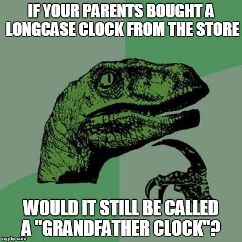 Philosoraptor Meme | IF YOUR PARENTS BOUGHT A LONGCASE CLOCK FROM THE STORE WOULD IT STILL BE CALLED A "GRANDFATHER CLOCK"? | image tagged in memes,philosoraptor | made w/ Imgflip meme maker