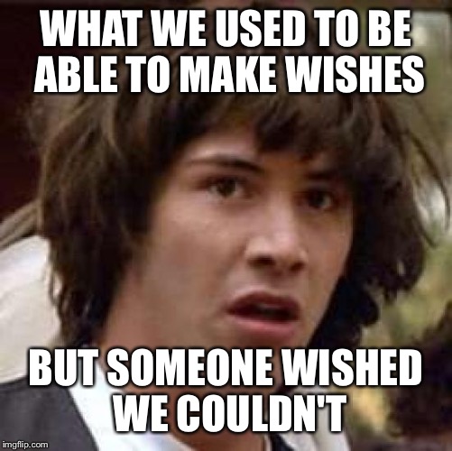 Conspiracy Keanu | WHAT WE USED TO BE ABLE TO MAKE WISHES BUT SOMEONE WISHED WE COULDN'T | image tagged in memes,conspiracy keanu | made w/ Imgflip meme maker