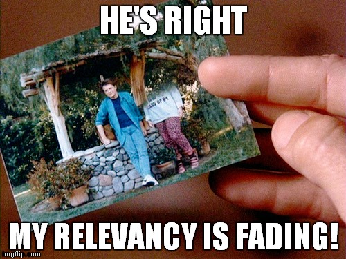 HE'S RIGHT MY RELEVANCY IS FADING! | made w/ Imgflip meme maker