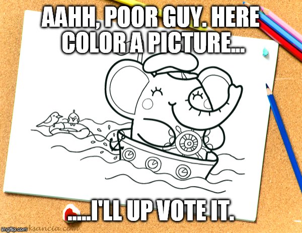 AAHH, POOR GUY. HERE COLOR A PICTURE... .....I'LL UP VOTE IT. | made w/ Imgflip meme maker