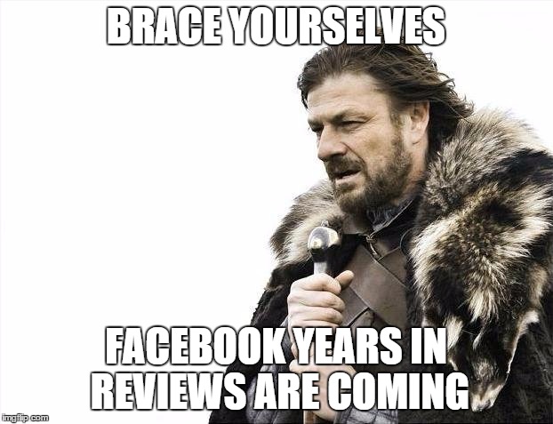 Brace Yourselves X is Coming | BRACE YOURSELVES FACEBOOK YEARS IN REVIEWS ARE COMING | image tagged in memes,brace yourselves x is coming | made w/ Imgflip meme maker