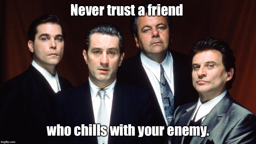 Enemy | Never trust a friend who chills with your enemy. | image tagged in loyalty | made w/ Imgflip meme maker