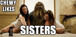 CHEWY LIKES SISTERS | made w/ Imgflip meme maker