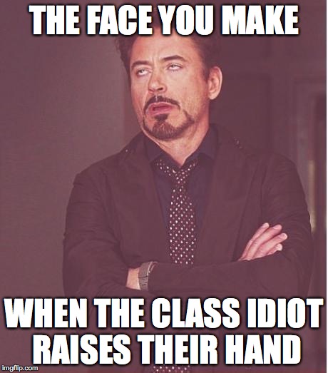 Face You Make Robert Downey Jr Meme | THE FACE YOU MAKE WHEN THE CLASS IDIOT RAISES THEIR HAND | image tagged in memes,face you make robert downey jr | made w/ Imgflip meme maker