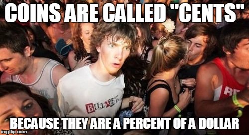Sudden Clarity Clarence | COINS ARE CALLED "CENTS" BECAUSE THEY ARE A PERCENT OF A DOLLAR | image tagged in memes,sudden clarity clarence | made w/ Imgflip meme maker