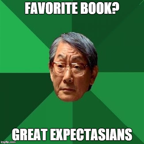 High Expectations Asian Father Meme | FAVORITE BOOK? GREAT EXPECTASIANS | image tagged in memes,high expectations asian father | made w/ Imgflip meme maker