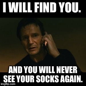 Liam Neeson Taken | I WILL FIND YOU. AND YOU WILL NEVER SEE YOUR SOCKS AGAIN. | image tagged in memes,liam neeson taken | made w/ Imgflip meme maker