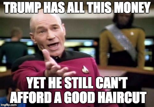 Picard Wtf | TRUMP HAS ALL THIS MONEY YET HE STILL CAN'T AFFORD A GOOD HAIRCUT | image tagged in memes,picard wtf | made w/ Imgflip meme maker